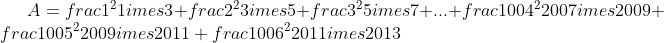 A=frac{1^{2}}{1	imes 3}+frac{2^{2}}{3	imes 5}+frac{3^{2}}{5	imes 7}+...+frac{1004^{2}}{2007	imes 2009}+frac{1005^{2}}{2009	imes 2011}+frac{1006^{2}}{2011	imes 2013}